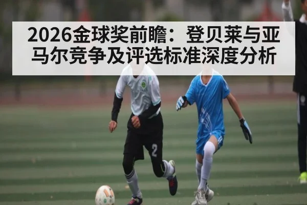 2026金球奖前瞻：登贝莱与亚马尔竞争及评选标准深度分析