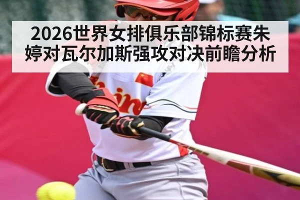 2026世界女排俱乐部锦标赛朱婷对瓦尔加斯强攻对决前瞻分析