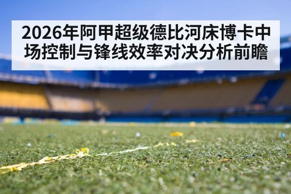 2026年阿甲超级德比河床博卡中场控制与锋线效率对决分析前瞻